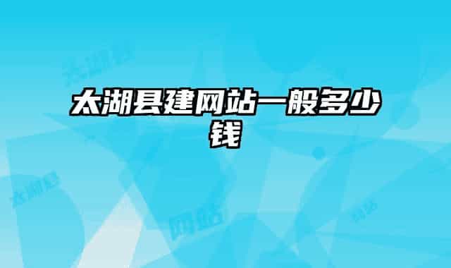 太湖縣建網(wǎng)站一般多少錢