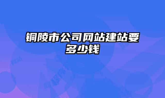 銅陵市公司網站建站要多少錢