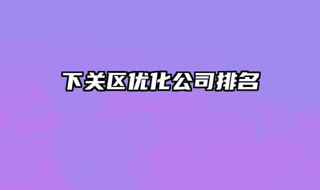 下關(guān)區(qū)優(yōu)化公司排名