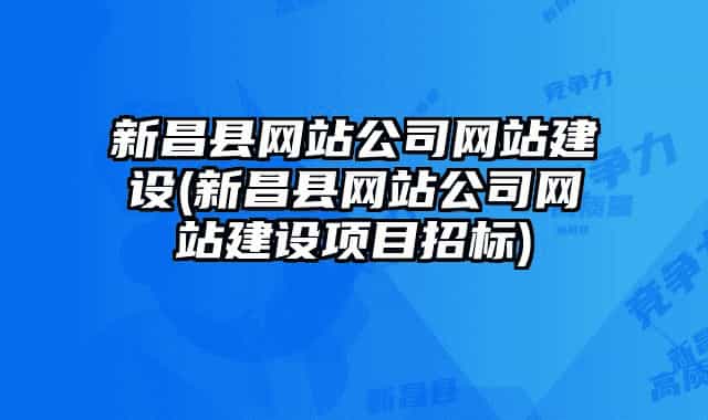 新昌縣網(wǎng)站公司網(wǎng)站建設(新昌縣網(wǎng)站公司網(wǎng)站建設項目招標)