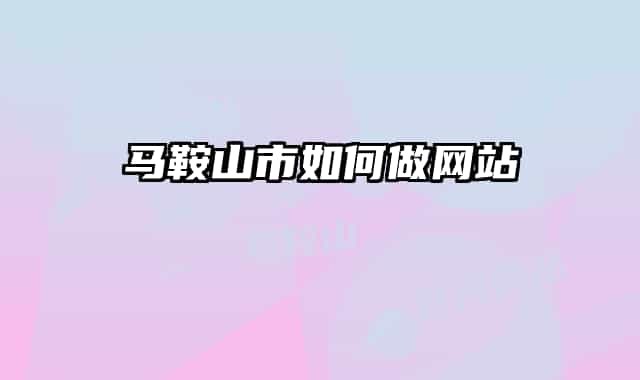 馬鞍山市如何做網(wǎng)站