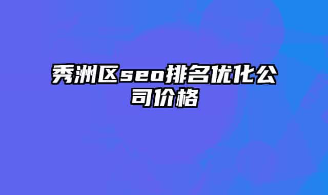 秀洲區(qū)seo排名優(yōu)化公司價(jià)格