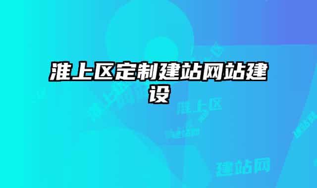 淮上區(qū)定制建站網(wǎng)站建設(shè)