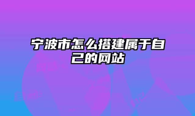 寧波市怎么搭建屬于自己的網站