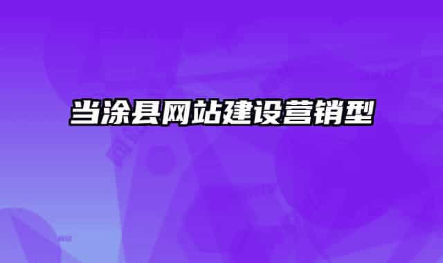 當(dāng)涂縣網(wǎng)站建設(shè)營銷型