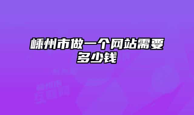 嵊州市做一個網(wǎng)站需要多少錢