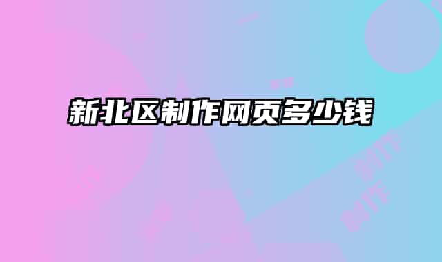 新北區(qū)制作網(wǎng)頁(yè)多少錢(qián)