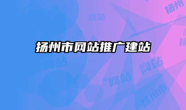 揚(yáng)州市網(wǎng)站推廣建站