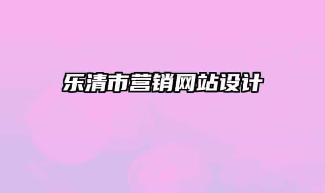 樂(lè)清市營(yíng)銷(xiāo)網(wǎng)站設(shè)計(jì)