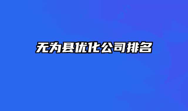 無為縣優(yōu)化公司排名