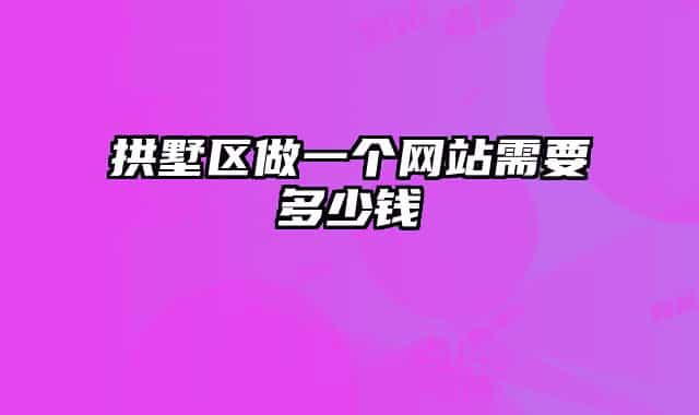 拱墅區(qū)做一個網(wǎng)站需要多少錢