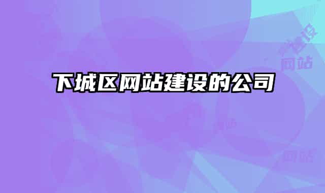 下城區(qū)網(wǎng)站建設的公司