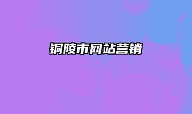 銅陵市網(wǎng)站營銷
