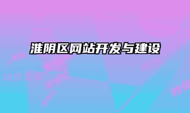 淮陰區(qū)網(wǎng)站開(kāi)發(fā)與建設(shè)
