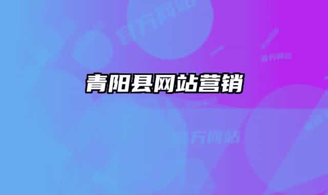 青陽(yáng)縣網(wǎng)站營(yíng)銷