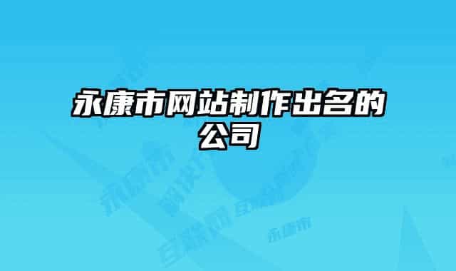 永康市網(wǎng)站制作出名的公司
