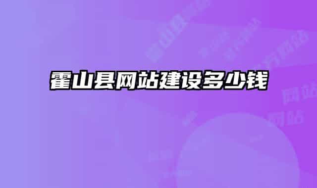 霍山縣網(wǎng)站建設(shè)多少錢