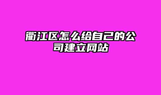 衢江區(qū)怎么給自己的公司建立網(wǎng)站