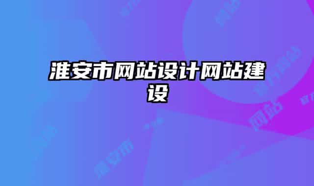 淮安市網(wǎng)站設(shè)計網(wǎng)站建設(shè)