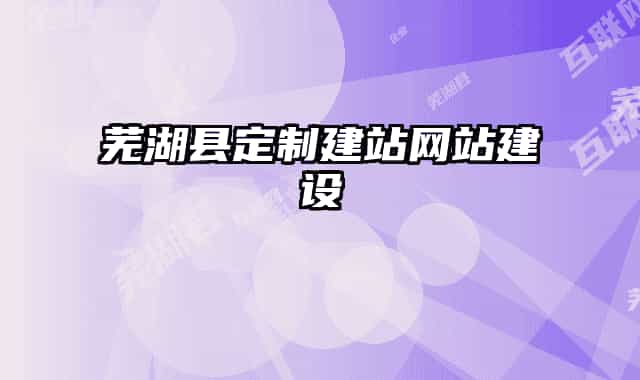 蕪湖縣定制建站網(wǎng)站建設