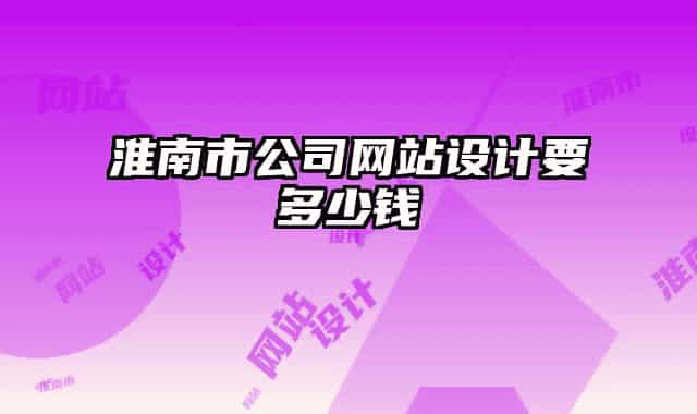 淮南市公司網(wǎng)站設(shè)計(jì)要多少錢(qián)