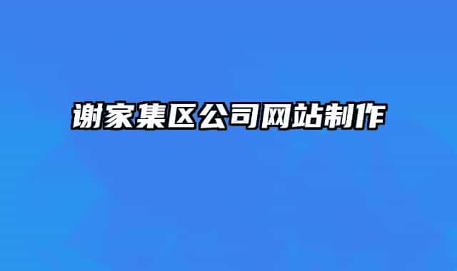謝家集區(qū)公司網(wǎng)站制作