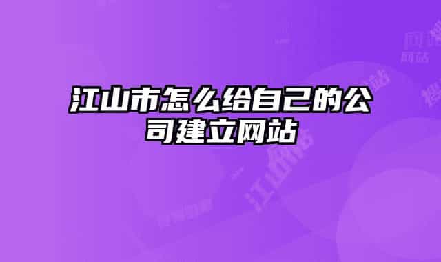 江山市怎么給自己的公司建立網站