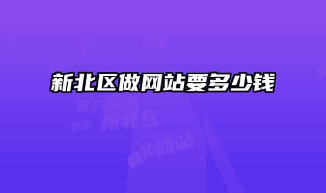 新北區(qū)做網(wǎng)站要多少錢