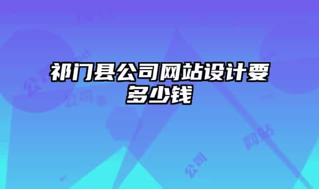 祁門縣公司網(wǎng)站設(shè)計要多少錢
