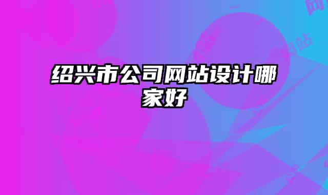 紹興市公司網(wǎng)站設(shè)計(jì)哪家好
