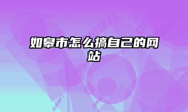 如皋市怎么搞自己的網(wǎng)站