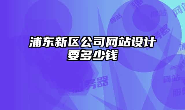 浦東新區(qū)公司網(wǎng)站設計要多少錢