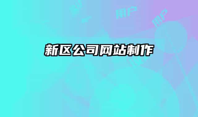 新區(qū)公司網(wǎng)站制作