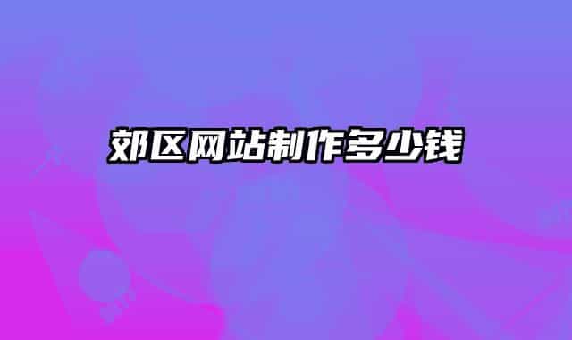 郊區(qū)網(wǎng)站制作多少錢