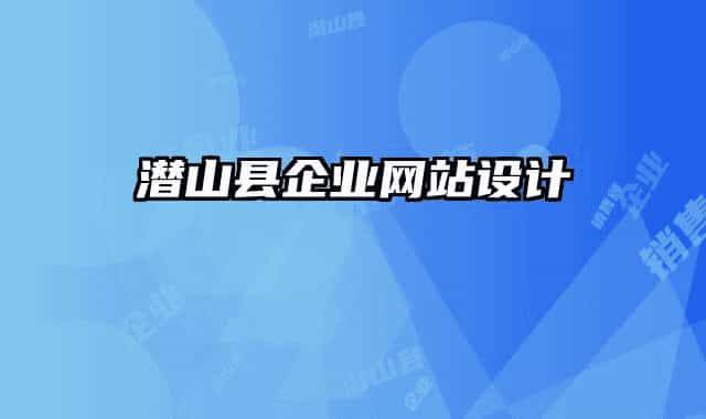 潛山縣企業(yè)網(wǎng)站設計