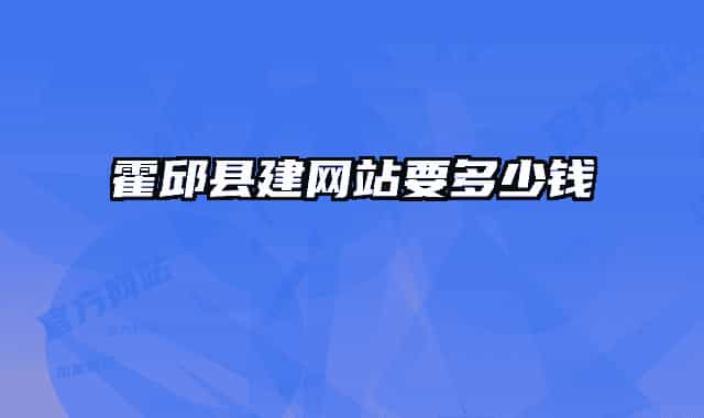 霍邱縣建網(wǎng)站要多少錢