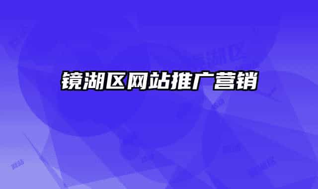 鏡湖區(qū)網(wǎng)站推廣營(yíng)銷
