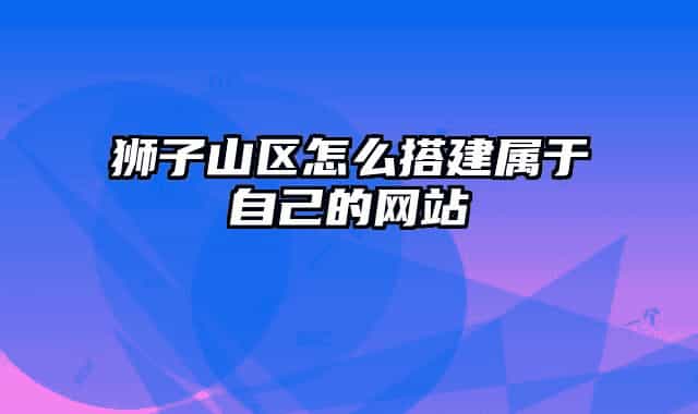 獅子山區(qū)怎么搭建屬于自己的網站