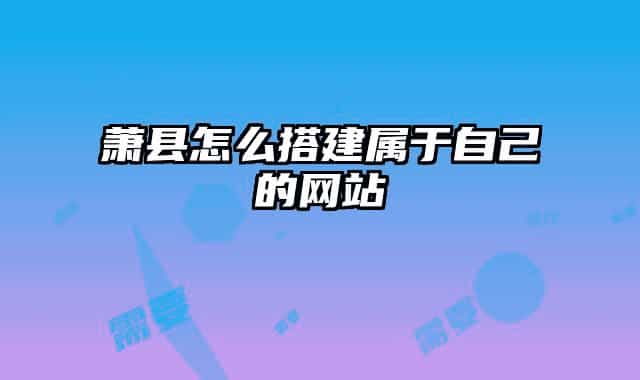 蕭縣怎么搭建屬于自己的網(wǎng)站