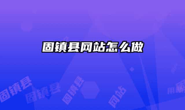 固鎮(zhèn)縣網(wǎng)站怎么做