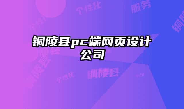 銅陵縣pc端網(wǎng)頁設計公司