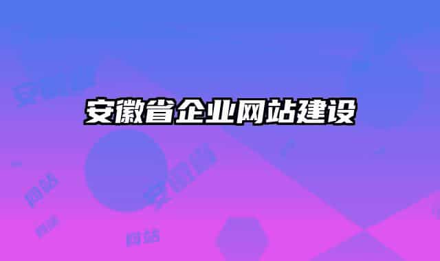 安徽省企業(yè)網(wǎng)站建設