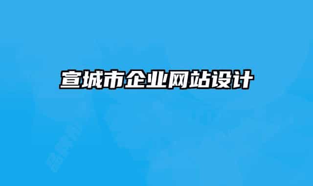 宣城市企業(yè)網(wǎng)站設(shè)計(jì)