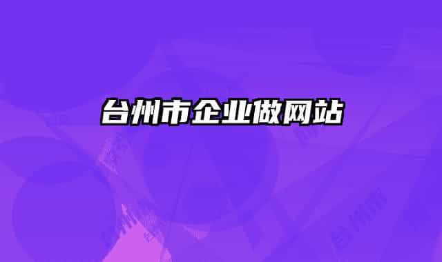 臺(tái)州市企業(yè)做網(wǎng)站