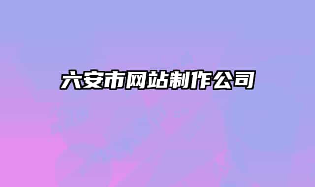 六安市網(wǎng)站制作公司
