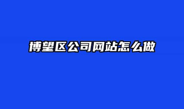 博望區(qū)公司網(wǎng)站怎么做