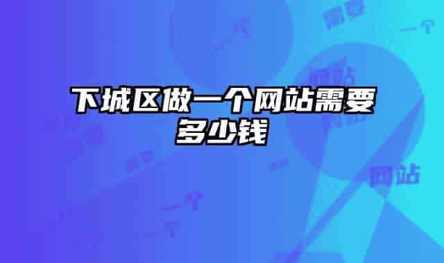 下城區(qū)做一個網(wǎng)站需要多少錢