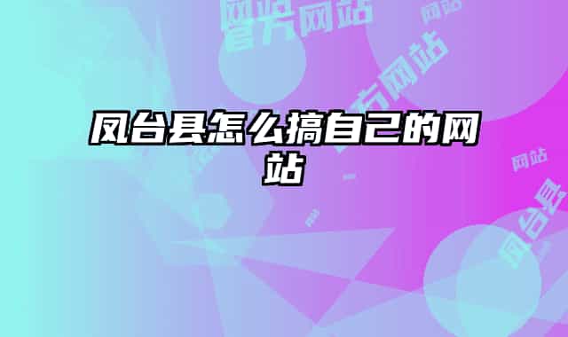 鳳臺縣怎么搞自己的網(wǎng)站