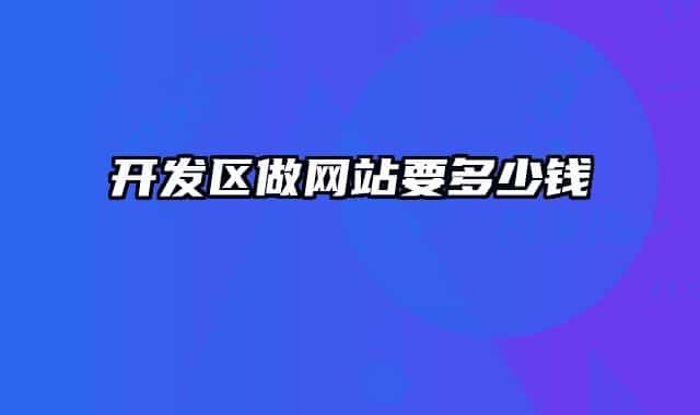 開發(fā)區(qū)做網(wǎng)站要多少錢