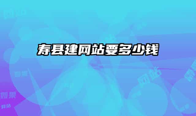 壽縣建網(wǎng)站要多少錢